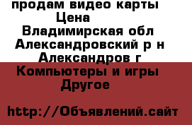 продам видео карты  › Цена ­ 300 - Владимирская обл., Александровский р-н, Александров г. Компьютеры и игры » Другое   